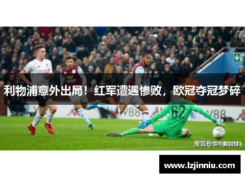 利物浦意外出局！红军遭遇惨败，欧冠夺冠梦碎
