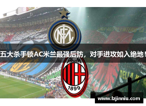 五大杀手锁AC米兰最强后防，对手进攻如入绝地！