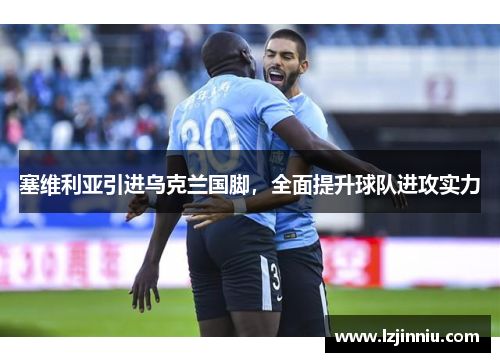 塞维利亚引进乌克兰国脚，全面提升球队进攻实力