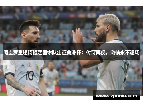 阿圭罗重返阿根廷国家队出征美洲杯：传奇再现，激情永不退场
