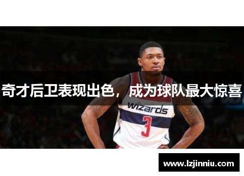 奇才后卫表现出色，成为球队最大惊喜