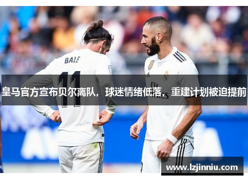 皇马官方宣布贝尔离队，球迷情绪低落，重建计划被迫提前