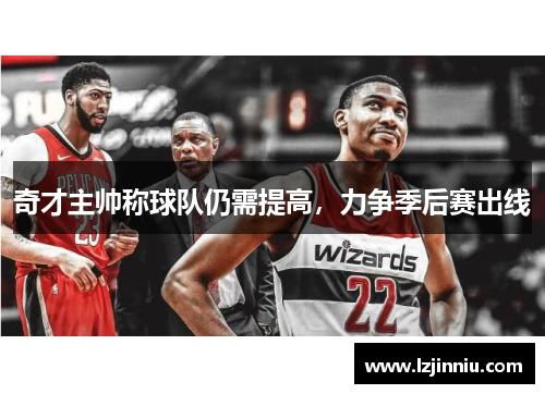 奇才主帅称球队仍需提高，力争季后赛出线