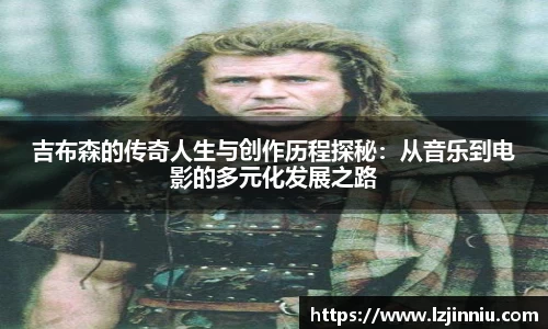 吉布森的传奇人生与创作历程探秘：从音乐到电影的多元化发展之路