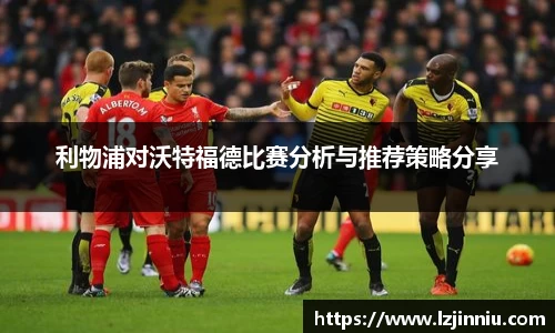 利物浦对沃特福德比赛分析与推荐策略分享