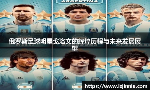 俄罗斯足球明星戈洛文的辉煌历程与未来发展展望