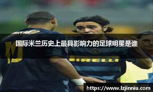 国际米兰历史上最具影响力的足球明星是谁