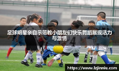 足球明星亲自示范教小朋友们快乐舞蹈展现活力与激情