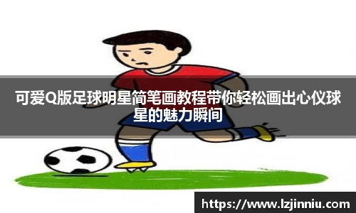 可爱Q版足球明星简笔画教程带你轻松画出心仪球星的魅力瞬间