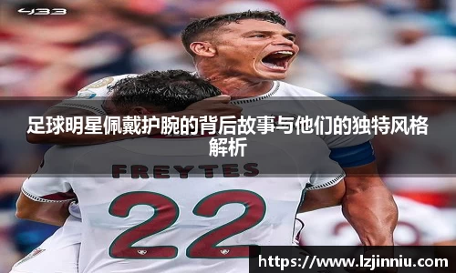 足球明星佩戴护腕的背后故事与他们的独特风格解析